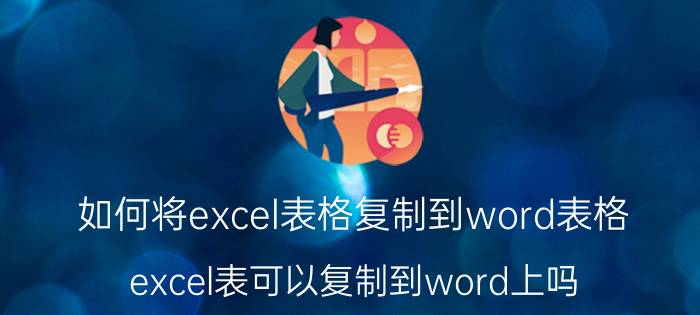 如何将excel表格复制到word表格 excel表可以复制到word上吗？